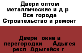 Двери оптом,металлические и д.р - Все города Строительство и ремонт » Двери, окна и перегородки   . Адыгея респ.,Адыгейск г.